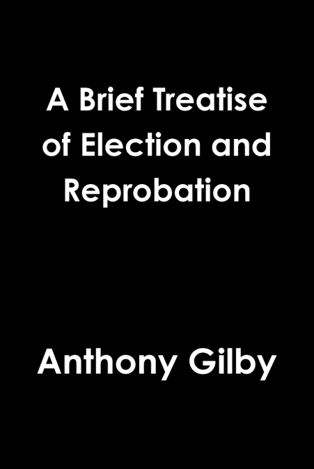 A BRIEF TREATISE OF ELECTION AND REPROBATION