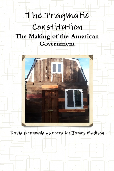 THE PRAGMATIC CONSTITUTION THE MAKING OF THE AMERICAN GOVERN