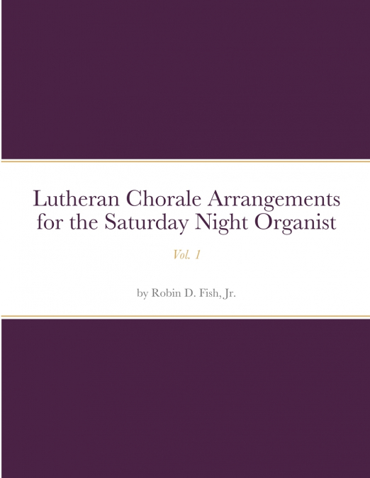 LUTHERAN CHORALE ARRANGEMENTS FOR THE SATURDAY NIGHT ORGANIS