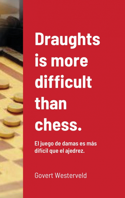 DRAUGHTS IS MORE DIFFICULT THAN CHESS.