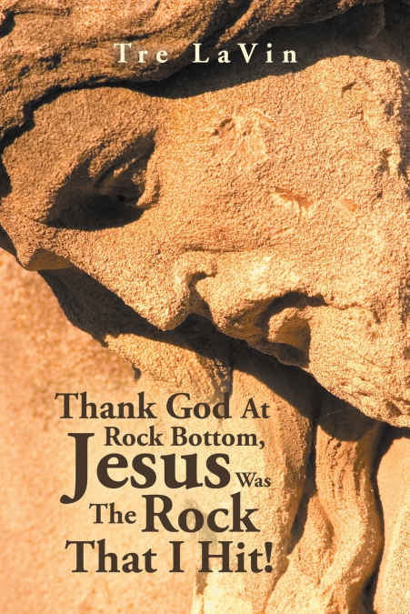 THANK GOD AT ROCK BOTTOM, JESUS WAS THE ROCK THAT I HIT!