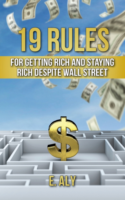 19 RULES FOR GETTING RICH AND STAYING RICH DESPITE WALL STRE