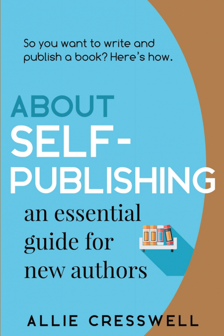 ABOUT SELF-PUBLISHING. AN ESSENTIAL GUIDE FOR NEW AUTHORS.