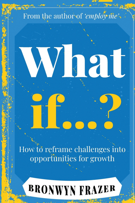 WHAT IF...? HOW TO REFRAME CHALLENGES INTO OPPORTUNITIES FOR