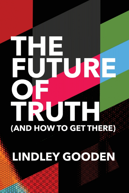 THE FUTURE OF TRUTH (AND HOW TO GET THERE)
