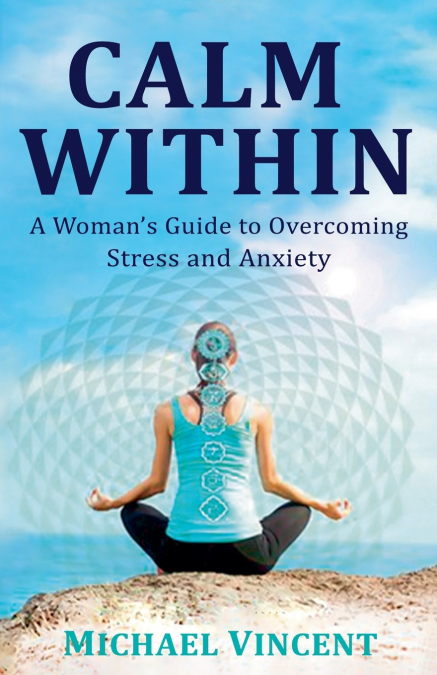 CALM WITHIN A WOMAN?S GUIDE TO OVERCOMING ANXIETY AND STRESS