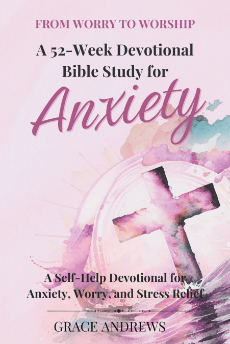 FROM WORRY TO WORSHIP A 52-WEEK DEVOTIONAL BIBLE STUDY FOR A