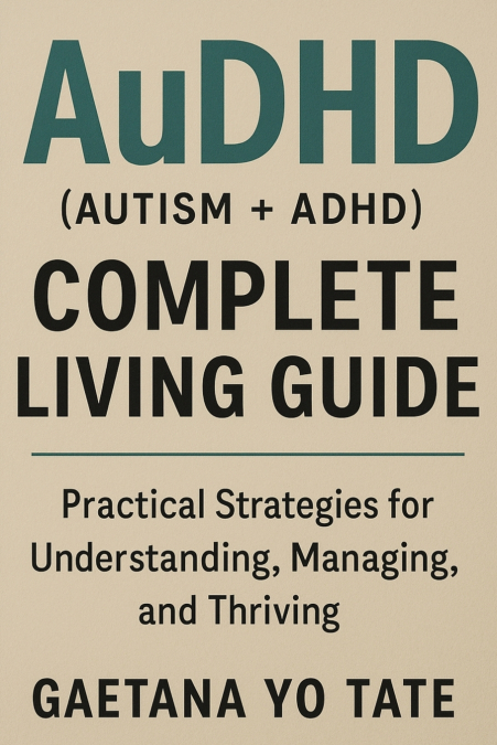AUDHD (AUTISM + ADHD) COMPLETE LIVING GUIDE