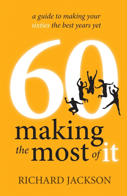 60 MAKING THE MOST OF IT - A GUIDE TO MAKING YOUR SIXTIES TH