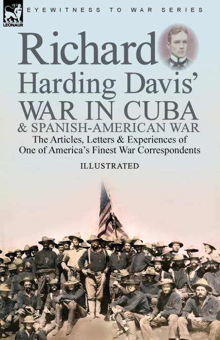 RICHARD HARDING DAVIS? WAR IN CUBA & SPANISH-AMERICAN WAR