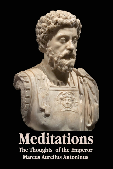 MEDITATIONS - THE THOUGHTS OF THE EMPEROR MARCUS AURELIUS AN