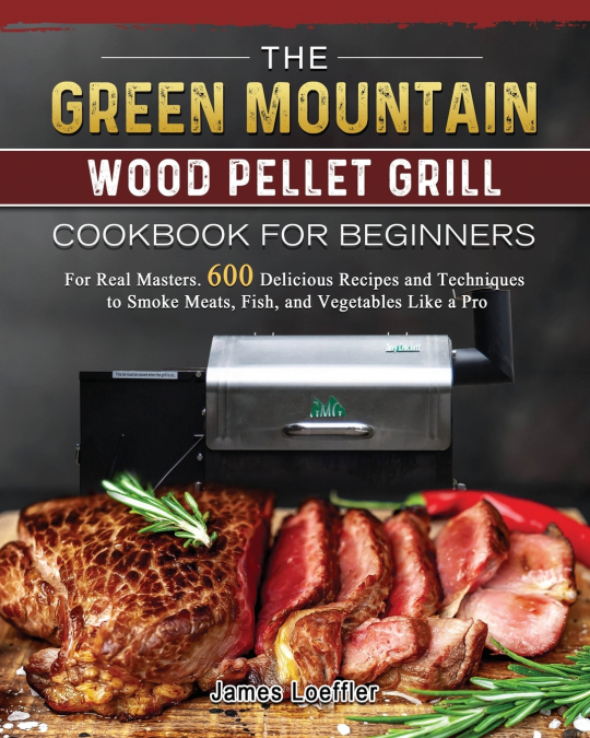 THE GREEN MOUNTAIN WOOD PELLET GRILL COOKBOOK FOR BEGINNERS