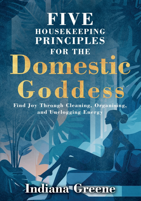 FIVE HOUSEKEEPING PRINCIPLES FOR THE DOMESTIC GODDESS