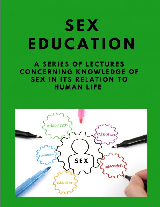SEX-EDUCATION - A SERIES OF LECTURES CONCERNING KNOWLEDGE OF