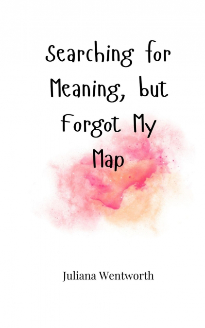 SEARCHING FOR MEANING, BUT FORGOT MY MAP