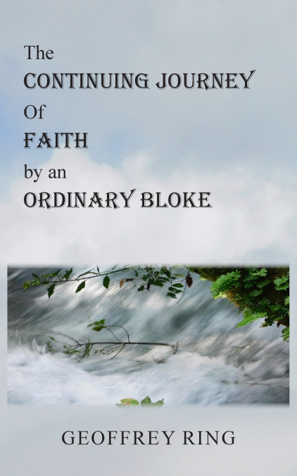 THE CONTINUING JOURNEY OF FAITH BY AN ORDINARY BLOKE