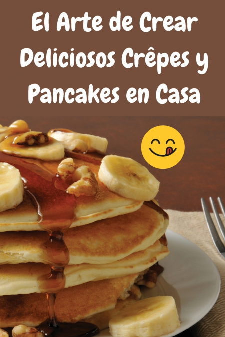 EL ARTE DE CREAR DELICIOSOS CREPES Y PANCAKES EN CASA