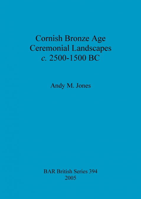 CORNISH BRONZE AGE CEREMONIAL LANDSCAPES C. 2500-1500 BC