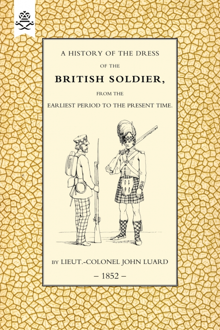 HISTORY OF THE DRESS OF THE BRITISH SOLDIER (FROM THE EARLIE