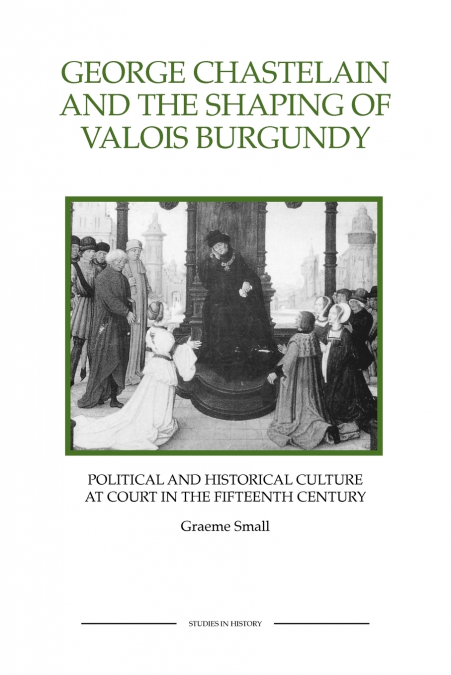 GEORGE CHASTELAIN AND THE SHAPING OF VALOIS BURGUNDY