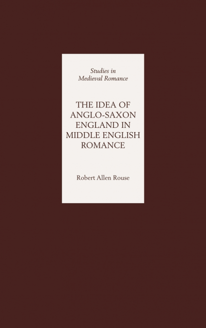 THE IDEA OF ANGLO-SAXON ENGLAND IN MIDDLE ENGLISH ROMANCE