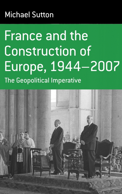 FRANCE AND THE CONSTRUCTION OF EUROPE, 1944 TO 2007