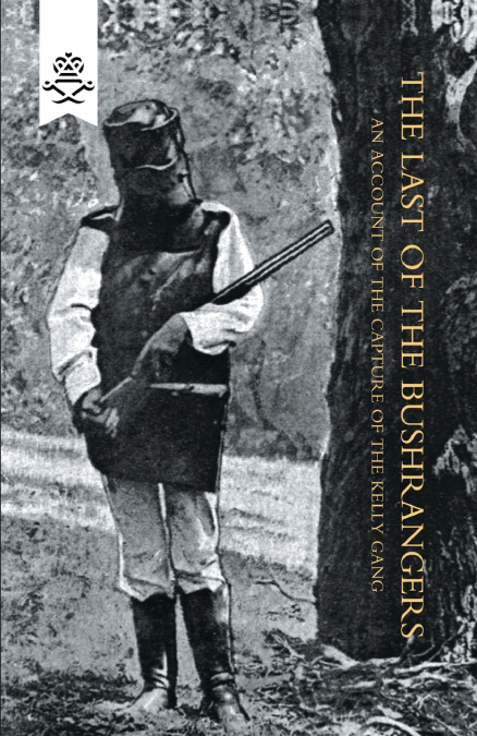LAST OF THE BUSHRANGERS, AN ACCOUNT OF THE CAPTURE OF THE KE