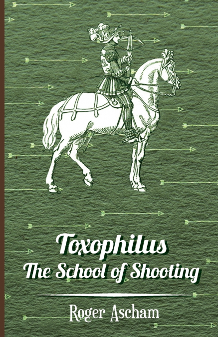 TOXOPHILUS - THE SCHOOL OF SHOOTING (HISTORY OF ARCHERY SERI