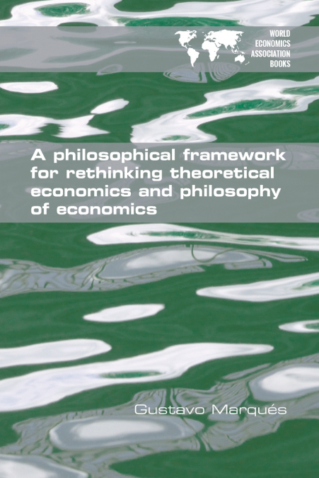 A PHILOSOPHICAL FRAMEWORK FOR RETHINKING THEORETICAL ECONOMI