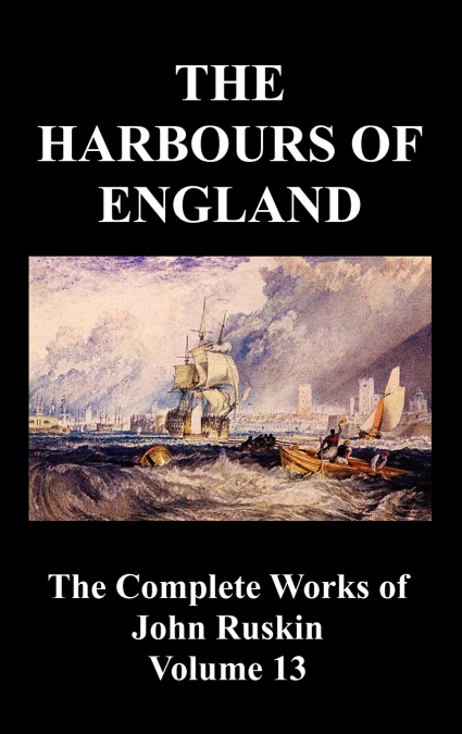 THE HARBOURS OF ENGLAND (THE COMPLETE WORKS OF JOHN RUSKIN -