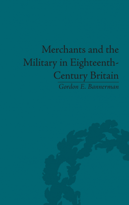 MERCHANTS AND THE MILITARY IN EIGHTEENTH-CENTURY BRITAIN