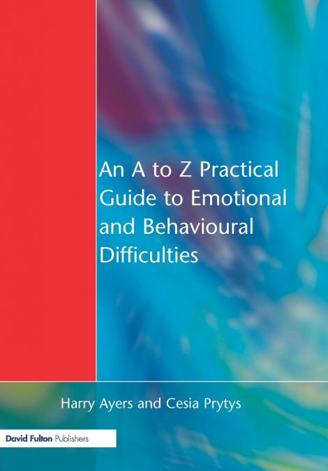AN A TO Z PRACTICAL GUIDE TO EMOTIONAL AND BEHAVIOURAL DIFFI