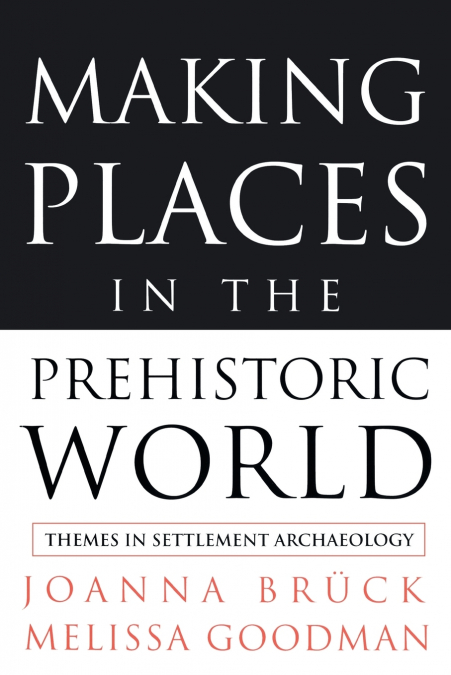 MAKING PLACES IN THE PREHISTORIC WORLD