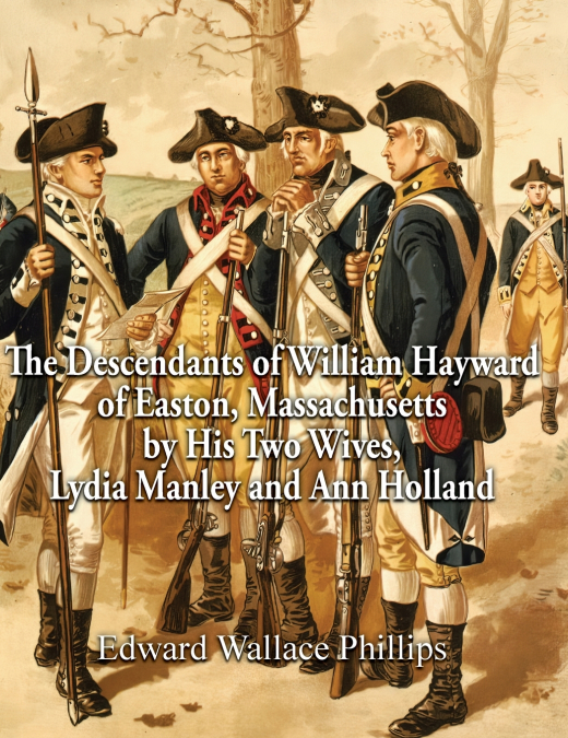 THE DESCENDANTS OF WILLIAM HAYWARD OF EASTON, MASSACHUSETTS