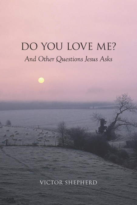 DO YOU LOVE ME? AND OTHER QUESTIONS JESUS ASKS