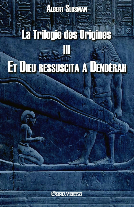 LA TRILOGIE DES ORIGINES III - ET DIEU RESSUSCITA A DENDERAH