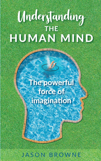 UNDERSTANDING THE HUMAN MIND THE POWERFUL FORCE OF IMAGINATI
