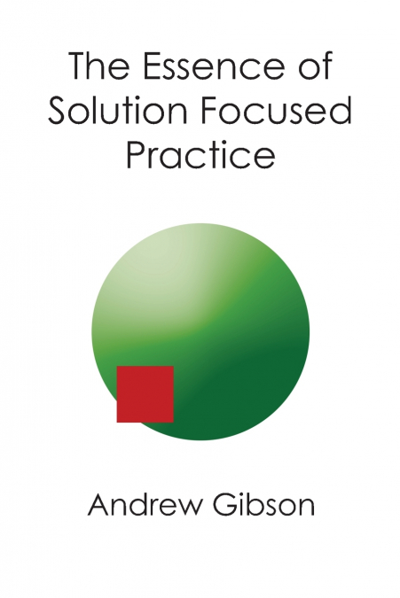 THE ESSENCE OF SOLUTION FOCUSED PRACTICE