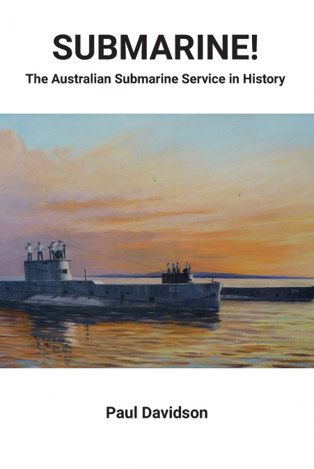 SUBMARINE! THE AUSTRALIAN SUBMARINE SERVICE IN HISTORY