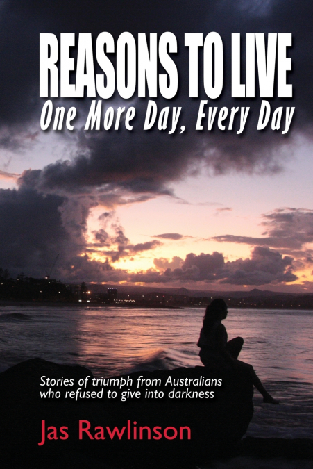 REASONS TO LIVE ONE MORE DAY, EVERY DAY