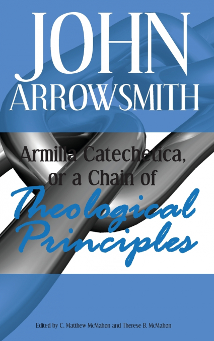 ARMILLA CATECHETICA, OR A CHAIN OF THEOLOGICAL PRINCIPLES