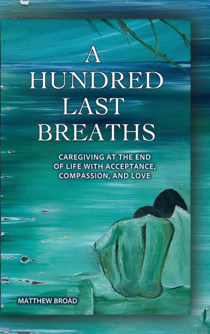A HUNDRED LAST BREATHS CAREGIVING AT THE END OF LIFE WITH AC
