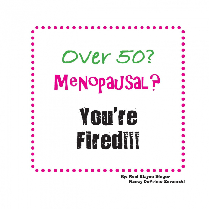 OVER 50? MENOPAUSAL? YOU?RE FIRED!!!