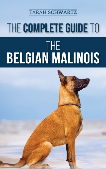 THE COMPLETE GUIDE TO THE BELGIAN MALINOIS
