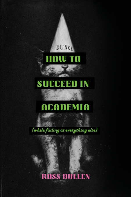 HOW TO SUCCEED IN ACADEMIA (WHILE FAILING AT EVERYTHING ELSE