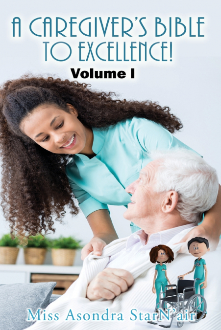 A CAREGIVER?S BIBLE TO EXCELLENCE! VOLUME I