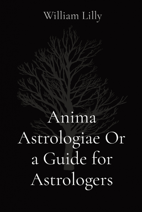 ANIMA ASTROLOGIAE OR A GUIDE FOR ASTROLOGERS