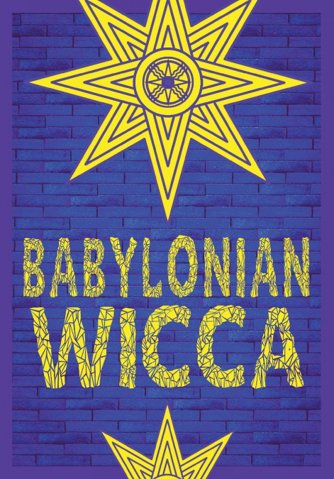 BABYLONIAN WICCA (A PRACTICAL BEGINNER?S GUIDE)