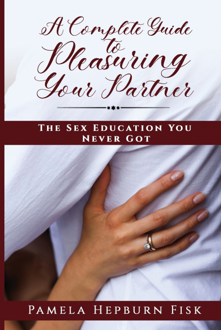 A COMPLETE GUIDE TO PLEASURING YOUR PARTNER