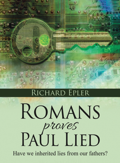 ROMANS PROVES PAUL LIED - HAVE WE INHERITED LIES FROM OUR FA